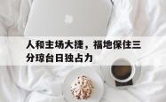 九游娱乐app下载-人和主场大捷，福地保住三分琼台日独占力